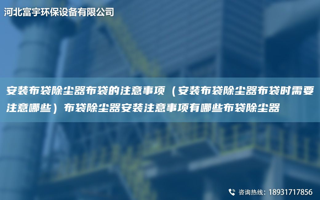 安裝布袋除塵器布袋的注意事項(xiàng)（安裝布袋除塵器布袋時(shí)需要注意哪些）布袋除塵器安裝注意事項(xiàng)有哪些布袋除塵器