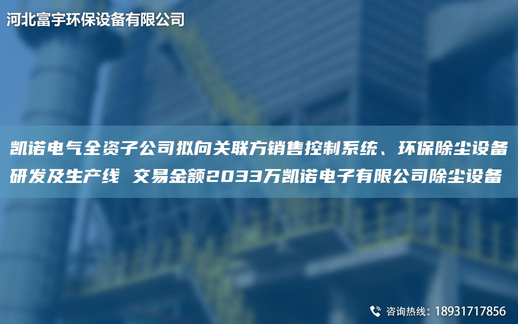 凱諾電氣全資子公司擬向關(guān)聯(lián)方銷售控制系統(tǒng)、環(huán)保除塵設(shè)備研發(fā)及SCX 交易金額2033萬凱諾電子有限公司除塵設(shè)備