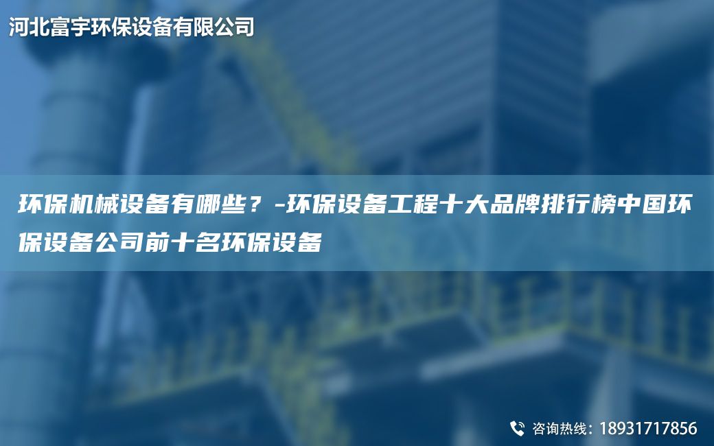 環(huán)保機(jī)械設(shè)備有哪些？-環(huán)保設(shè)備工程十大PP排行榜中G環(huán)保設(shè)備公司前十M環(huán)保設(shè)備
