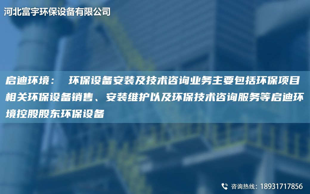 啟迪環(huán)境： 環(huán)保設(shè)備安裝及技術(shù)咨詢業(yè)務(wù)主要包括環(huán)保項(xiàng)目相關(guān)環(huán)保設(shè)備銷(xiāo)售、安裝維護(hù)以及環(huán)保技術(shù)咨詢服務(wù)等啟迪環(huán)境控股股東環(huán)保設(shè)備