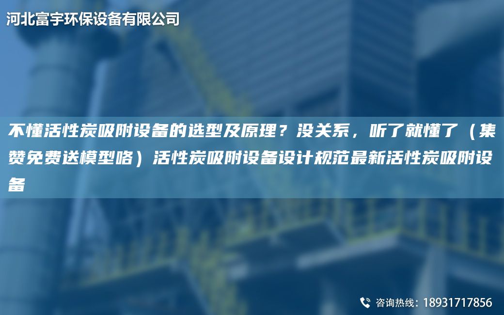 不懂活性炭吸附設(shè)備的選型及原理？沒關(guān)系，聽了就懂了（集贊免費送模型咯）活性炭吸附設(shè)備設(shè)計規(guī)范Z新活性炭吸附設(shè)備