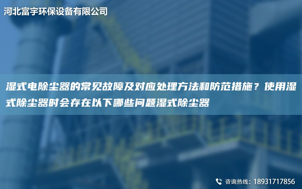 濕式電除塵器的常見(jiàn)故障及對(duì)應(yīng)處理方法和防范措施？使用濕式除塵器時(shí)會(huì)存在以下哪些問(wèn)題濕式除塵器
