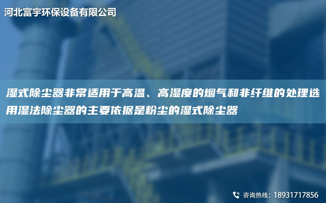 濕式除塵器非常適用于高溫、高濕度的煙氣和非纖維的處理選用濕法除塵器的主要依據(jù)是粉塵的濕式除塵器