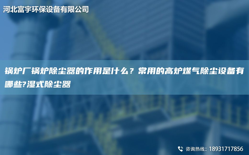 鍋爐廠鍋爐除塵器的作用是什么？常用的高爐煤氣除塵設(shè)備有哪些?濕式除塵器