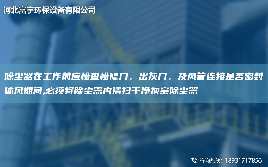 除塵器在工作前應(yīng)檢查檢修門，出灰門，及風(fēng)管連接是否密封休風(fēng)期間,必須將除塵器內(nèi)清掃干凈灰窯除塵器