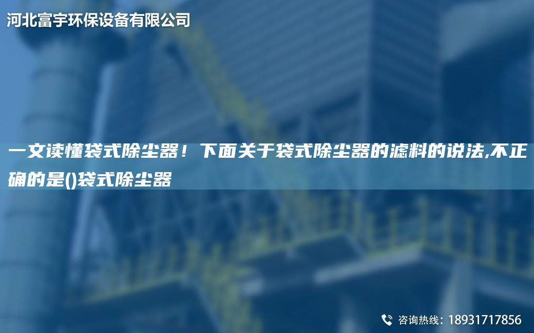 一文讀懂袋式除塵器！下面關(guān)于袋式除塵器的濾料的說法,不正確的是()袋式除塵器