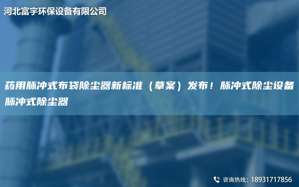 藥用脈沖式布袋除塵器新標準（草案）發(fā)布！脈沖式除塵設備脈沖式除塵器