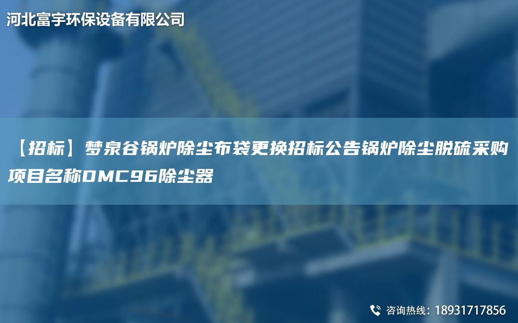 【招標(biāo)】夢(mèng)泉谷鍋爐除塵布袋更換招標(biāo)公告鍋爐除塵脫硫采購項(xiàng)目M稱DMC96除塵器
