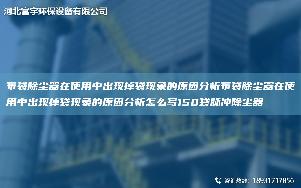 布袋除塵器在使用中出現(xiàn)掉袋現(xiàn)象的原因分析布袋除塵器在使用中出現(xiàn)掉袋現(xiàn)象的原因分析怎么寫150袋脈沖除塵器