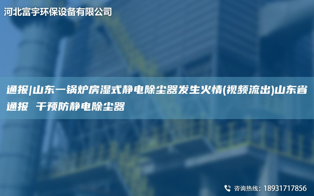 通報|山東一鍋爐房濕式靜電除塵器發(fā)生火情(視頻流出)山東省通報 干預(yù)防靜電除塵器