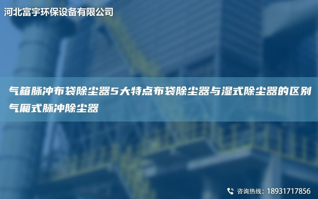 氣箱脈沖布袋除塵器5大特點(diǎn)布袋除塵器與濕式除塵器的區(qū)別氣廂式脈沖除塵器