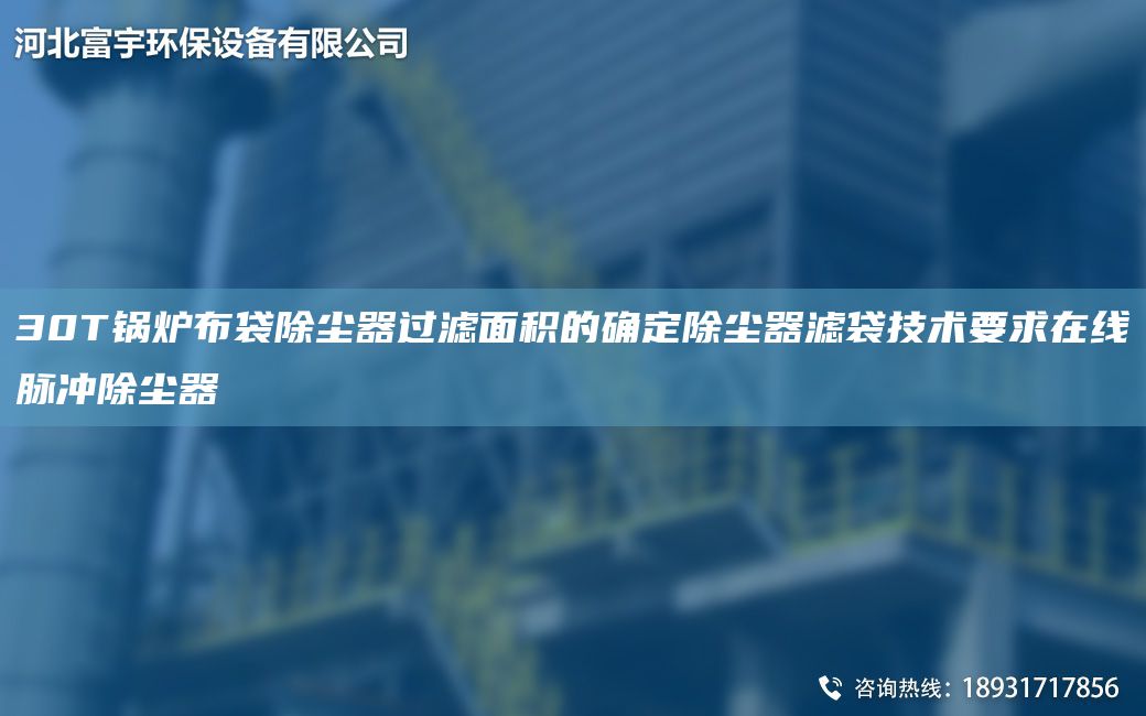30T鍋爐布袋除塵器過濾面積的確定除塵器濾袋技術(shù)要求在線脈沖除塵器