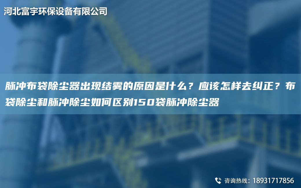 脈沖布袋除塵器出現(xiàn)結霧的原因是什么？應該怎樣去糾正？布袋除塵和脈沖除塵如何區(qū)別150袋脈沖除塵器