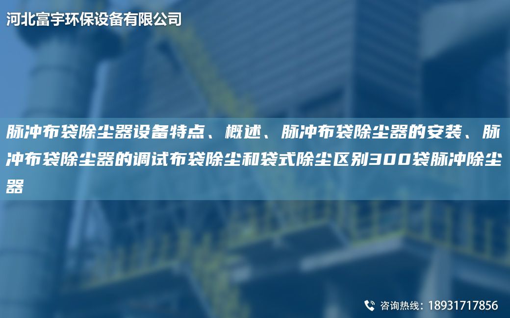 脈沖布袋除塵器設(shè)備特點、概述、脈沖布袋除塵器的安裝、脈沖布袋除塵器的調(diào)試布袋除塵和袋式除塵區(qū)別300袋脈沖除塵器