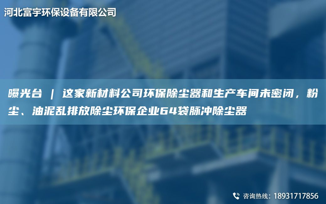曝光TA-I | 這家新材料公司環(huán)保除塵器和生產車間未密閉，粉塵、油泥亂排放除塵環(huán)保企業(yè)64袋脈沖除塵器