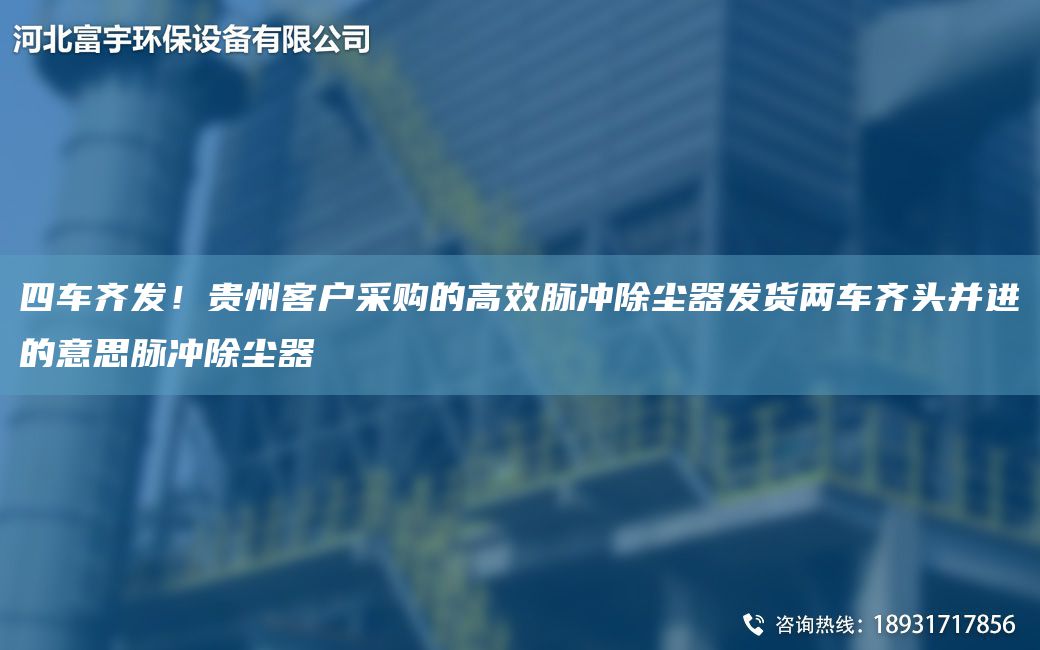 四車齊發(fā)！貴州客戶采購的高效脈沖除塵器發(fā)貨兩車齊頭并進的意思脈沖除塵器