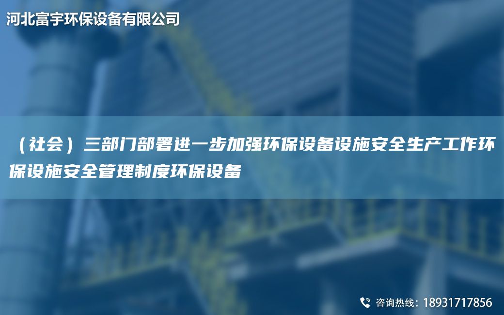 （社會）三部門部署進一步加強環(huán)保設備設施安全生產(chǎn)工作環(huán)保設施安全管理制度環(huán)保設備