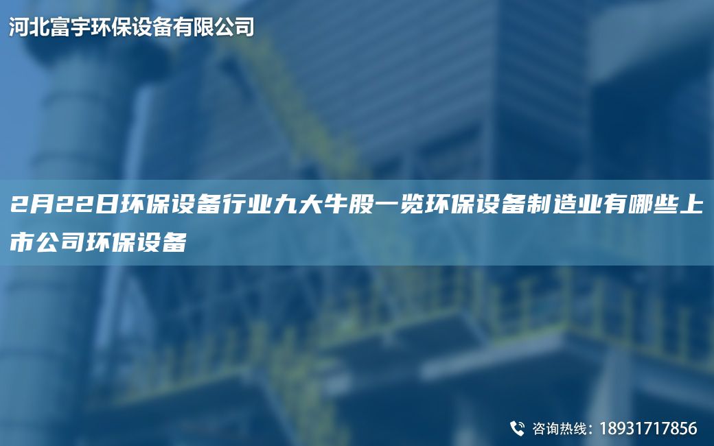 2月22日環(huán)保設(shè)備行業(yè)九大牛股一覽環(huán)保設(shè)備制造業(yè)有哪些上市公司環(huán)保設(shè)備