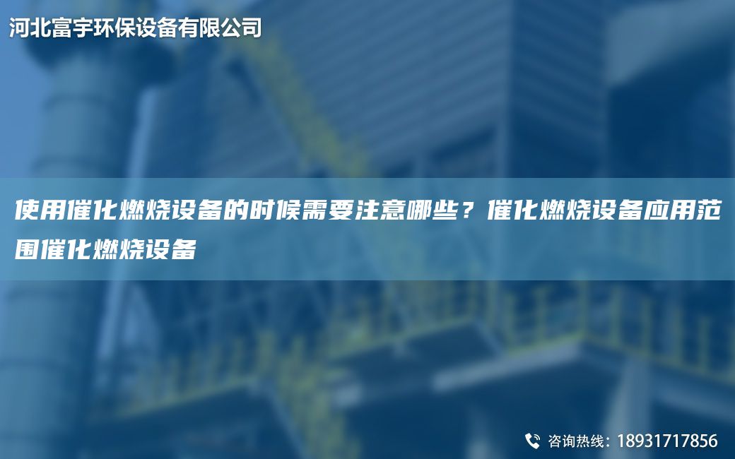 使用催化燃燒設(shè)備的時(shí)候需要注意哪些？催化燃燒設(shè)備應(yīng)用范圍催化燃燒設(shè)備