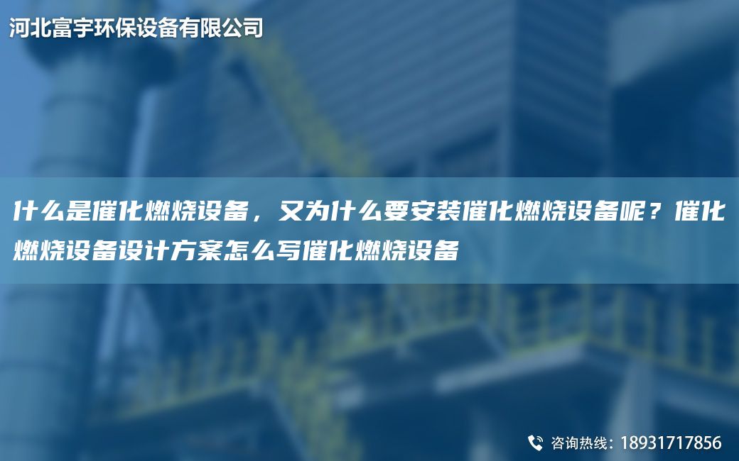 什么是催化燃燒設(shè)備，又為什么要安裝催化燃燒設(shè)備呢？催化燃燒設(shè)備設(shè)計方案怎么寫催化燃燒設(shè)備