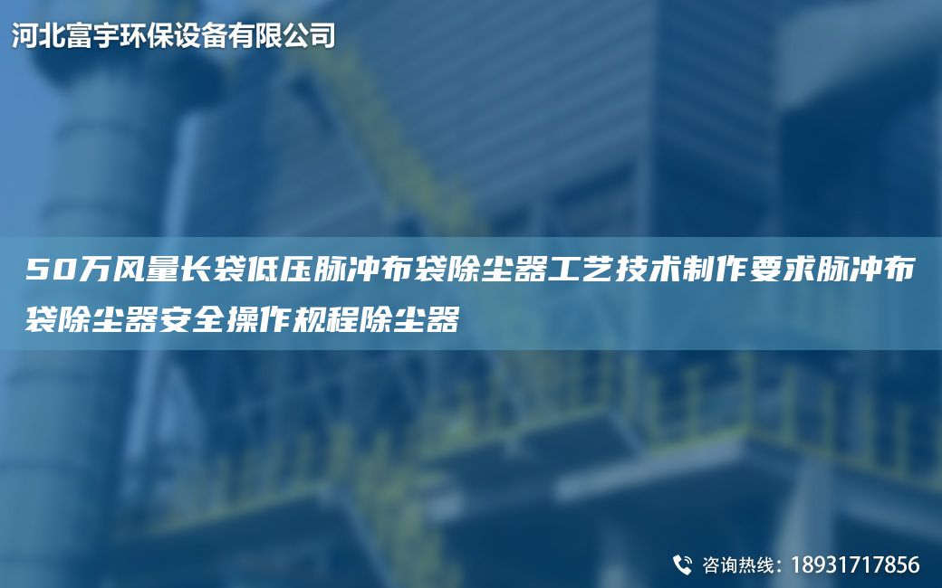 50萬風(fēng)量長袋低壓脈沖布袋除塵器工藝技術(shù)制作要求脈沖布袋除塵器安全操作規(guī)程除塵器