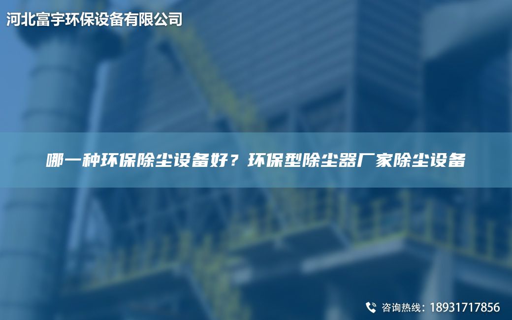哪一種環(huán)保除塵設(shè)備好？環(huán)保型除塵器廠家除塵設(shè)備