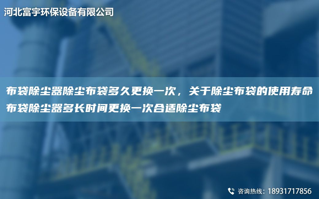 布袋除塵器除塵布袋多久更換一次，關(guān)于除塵布袋的使用壽命布袋除塵器多長時(shí)間更換一次合適除塵布袋