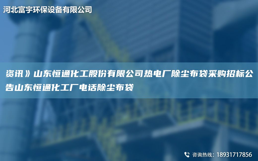 資訊》山東恒通化工股份有限公司熱電廠除塵布袋采購(gòu)招標(biāo)公告山東恒通化工廠電話除塵布袋