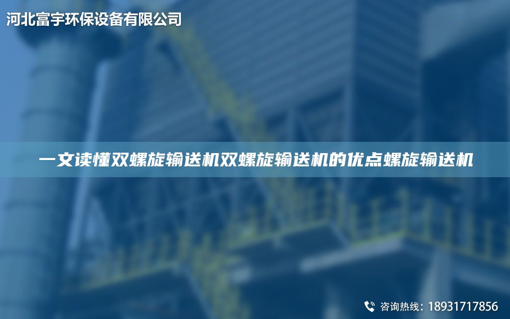 一文讀懂雙螺旋輸送機雙螺旋輸送機的優(yōu)點螺旋輸送機
