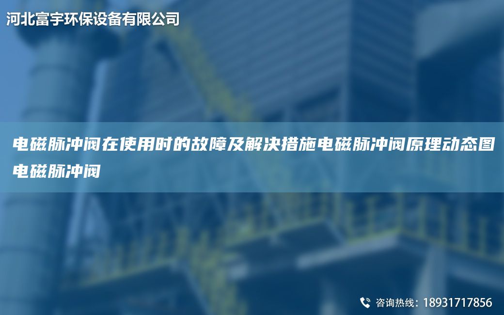 電磁脈沖閥在使用時(shí)的故障及解決措施電磁脈沖閥原理動(dòng)態(tài)圖電磁脈沖閥