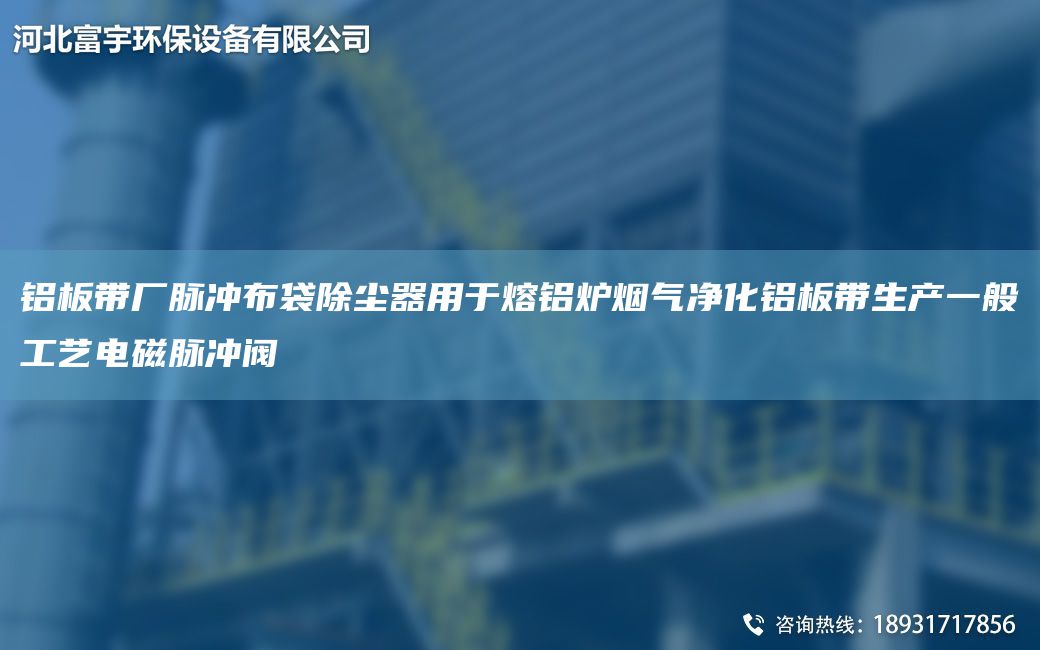 鋁板帶廠脈沖布袋除塵器用于熔鋁爐煙氣凈化鋁板帶生產(chǎn)一般工藝電磁脈沖閥