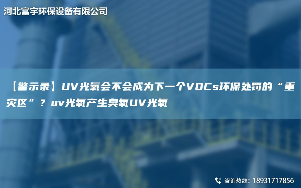 【警示錄】UV光氧會(huì)不會(huì)成為下一個(gè)VOCs環(huán)保處罰的“重災(zāi)區(qū)”？uv光氧產(chǎn)生臭氧UV光氧