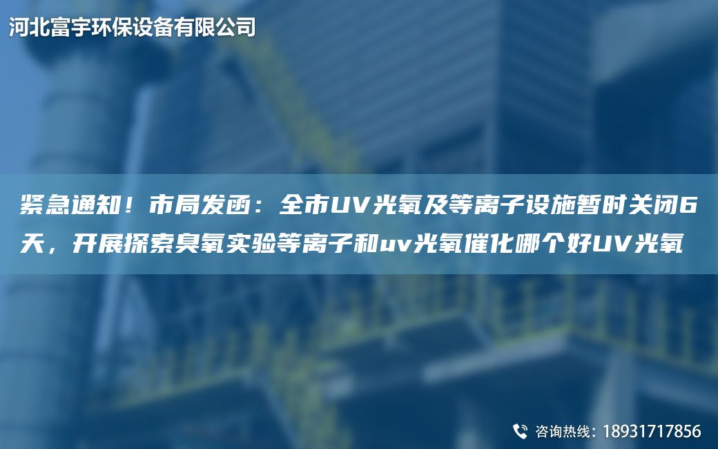 緊急通知！市JY發(fā)函：全市UV光氧及等離子設(shè)施暫時(shí)關(guān)閉6天，開(kāi)展探索臭氧實(shí)驗(yàn)等離子和uv光氧催化哪個(gè)好UV光氧