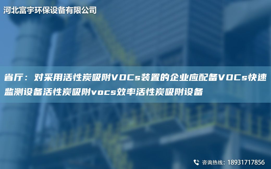 省廳：對(duì)采用活性炭吸附VOCs裝置的企業(yè)應(yīng)配備VOCs快速監(jiān)測(cè)設(shè)備活性炭吸附vocs效率活性炭吸附設(shè)備