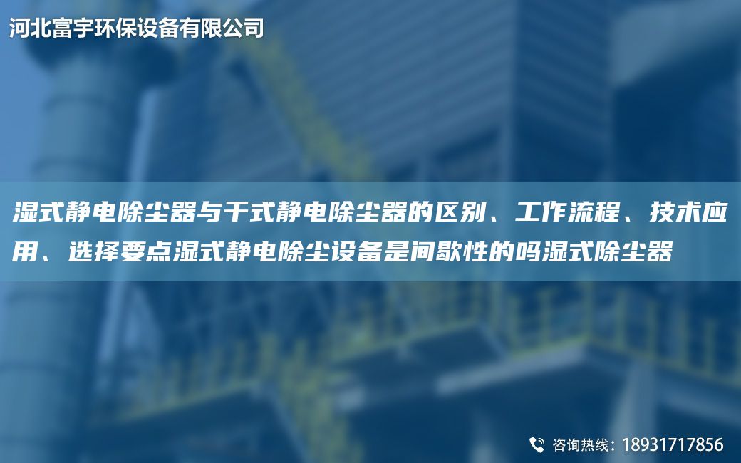 濕式靜電除塵器與干式靜電除塵器的區(qū)別、工作流程、技術(shù)應(yīng)用、選擇要點(diǎn)濕式靜電除塵設(shè)備是間歇性的嗎濕式除塵器