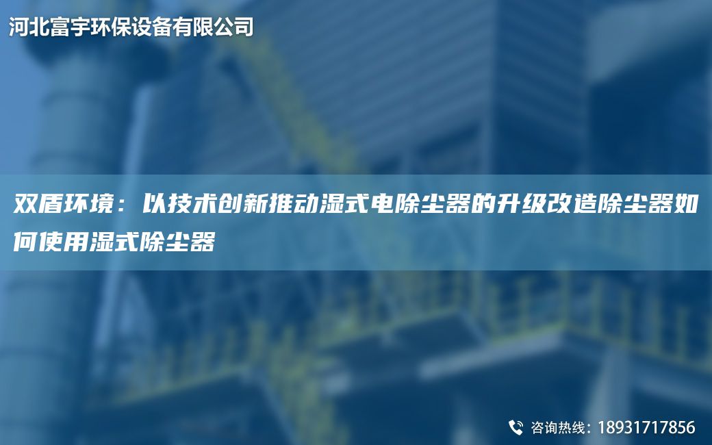 雙盾環(huán)境：以技術(shù)創(chuàng)新推動濕式電除塵器的升級改造除塵器如何使用濕式除塵器