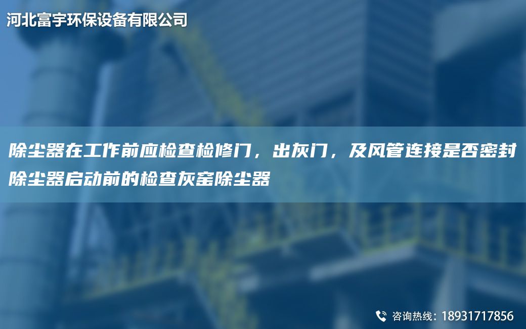 除塵器在工作前應(yīng)檢查檢修門，出灰門，及風(fēng)管連接是否密封除塵器啟動(dòng)前的檢查灰窯除塵器