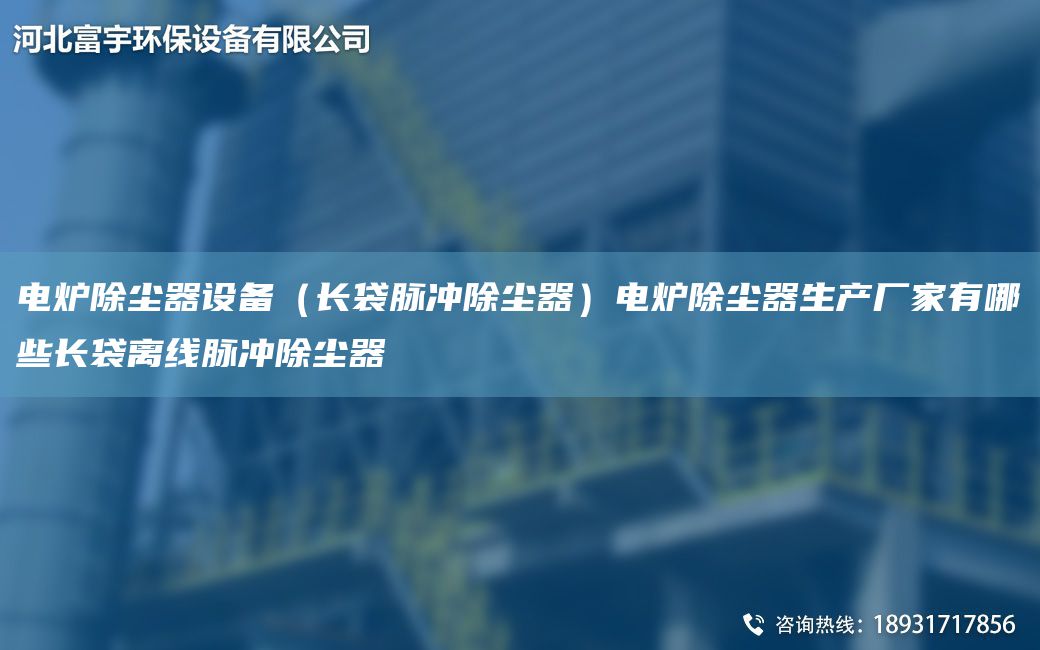 電爐除塵器設(shè)備（長袋脈沖除塵器）電爐除塵器生產(chǎn)廠家有哪些長袋離線脈沖除塵器