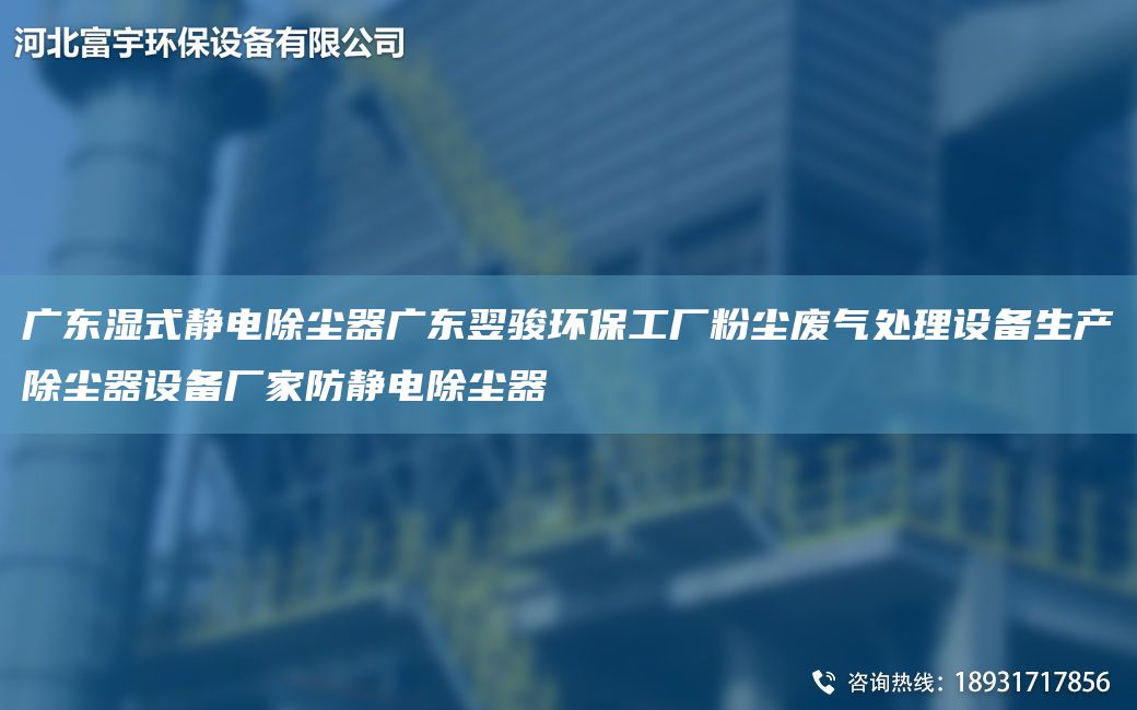 廣東濕式靜電除塵器廣東翌駿環(huán)保工廠粉塵廢氣處理設(shè)備生產(chǎn)除塵器設(shè)備廠家防靜電除塵器