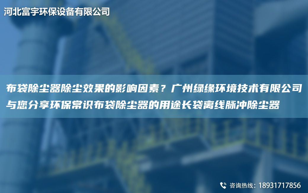 布袋除塵器除塵效果的影響因素？廣州綠緣環(huán)境技術有限公司與您分享環(huán)保常識布袋除塵器的用途長袋離線脈沖除塵器