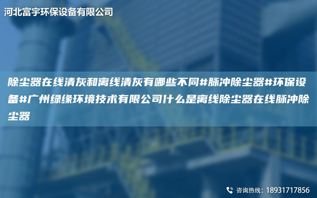 除塵器在線清灰和離線清灰有哪些不同#脈沖除塵器#環(huán)保設備#廣州綠緣環(huán)境技術有限公司什么是離線除塵器在線脈沖除塵器