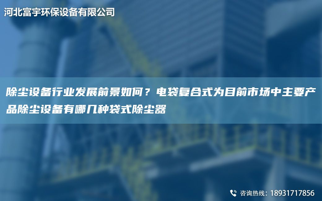 除塵設(shè)備行業(yè)發(fā)展前景如何？電袋復(fù)合式為目前市場中主要產(chǎn)品除塵設(shè)備有哪幾種袋式除塵器