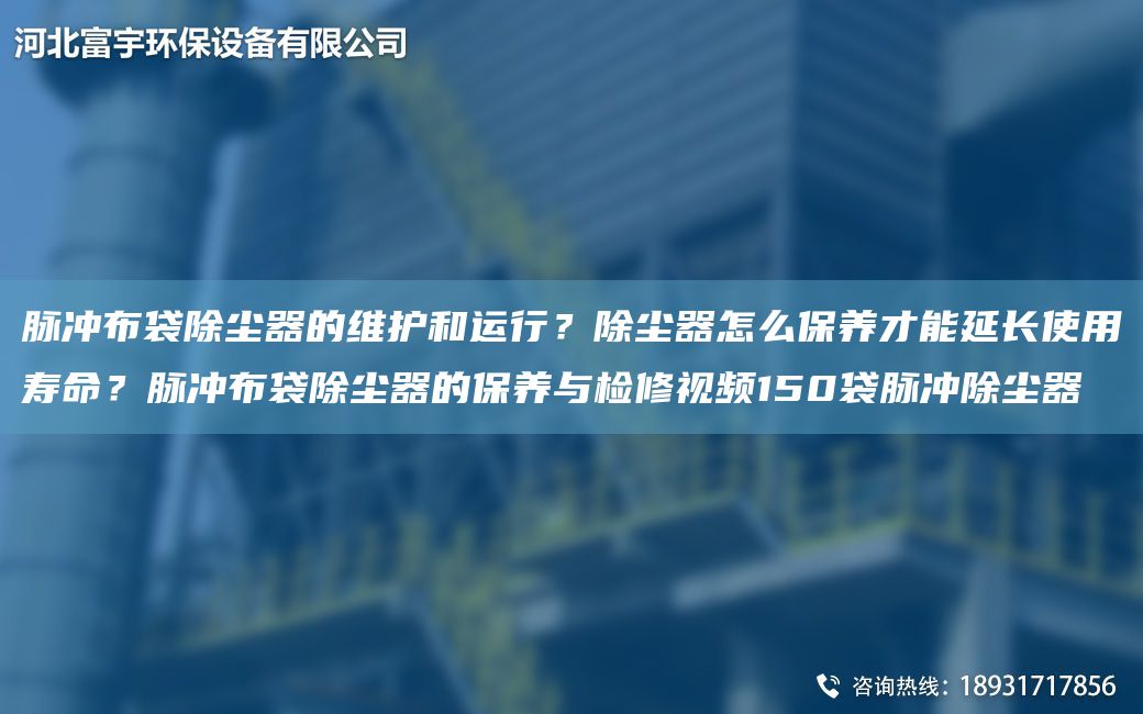 脈沖布袋除塵器的維護(hù)和運(yùn)行？除塵器怎么保養(yǎng)才能延長使用壽命？脈沖布袋除塵器的保養(yǎng)與檢修視頻150袋脈沖除塵器