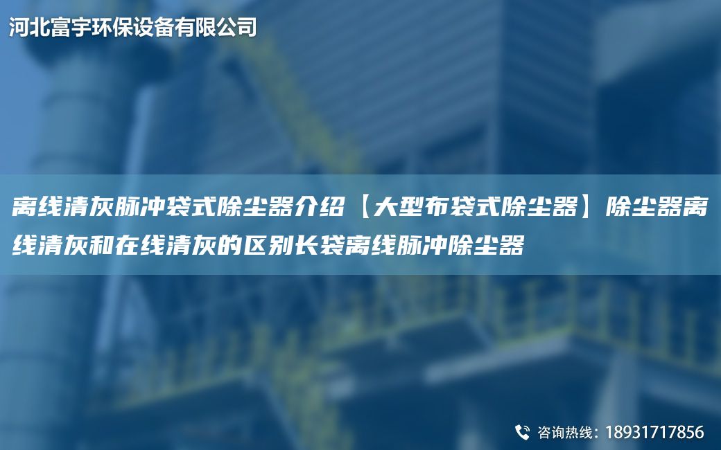 離線清灰脈沖袋式除塵器介紹【大型布袋式除塵器】除塵器離線清灰和在線清灰的區(qū)別長(zhǎng)袋離線脈沖除塵器