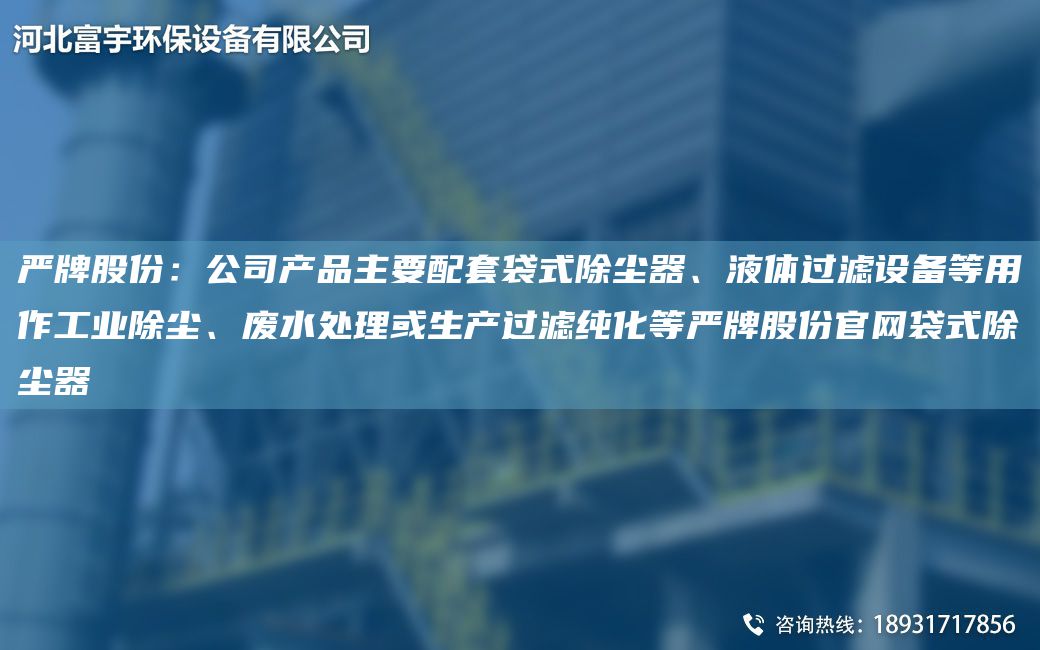 嚴牌股份：公司產(chǎn)品主要配TA-O袋式除塵器、液體過濾設(shè)備等用作工業(yè)除塵、廢水處理或生產(chǎn)過濾純化等嚴牌股份官網(wǎng)袋式除塵器