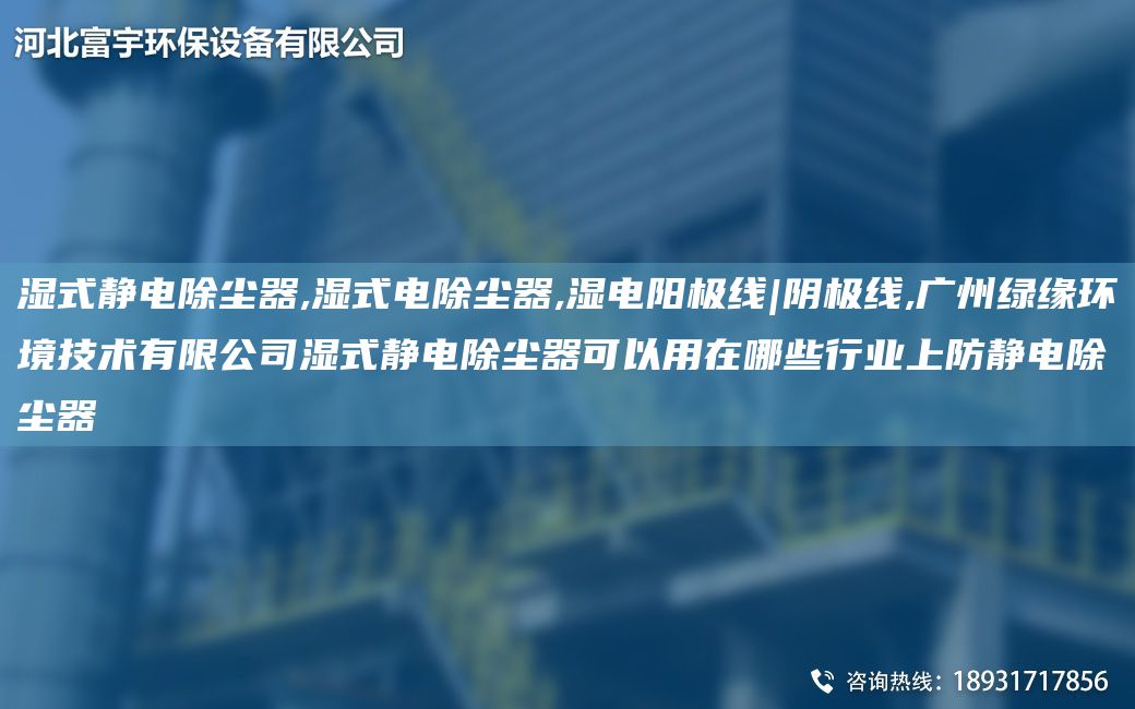 濕式靜電除塵器,濕式電除塵器,濕電陽極線|陰極線,廣州綠緣環(huán)境技術(shù)有限公司濕式靜電除塵器可以用在哪些行業(yè)上防靜電除塵器