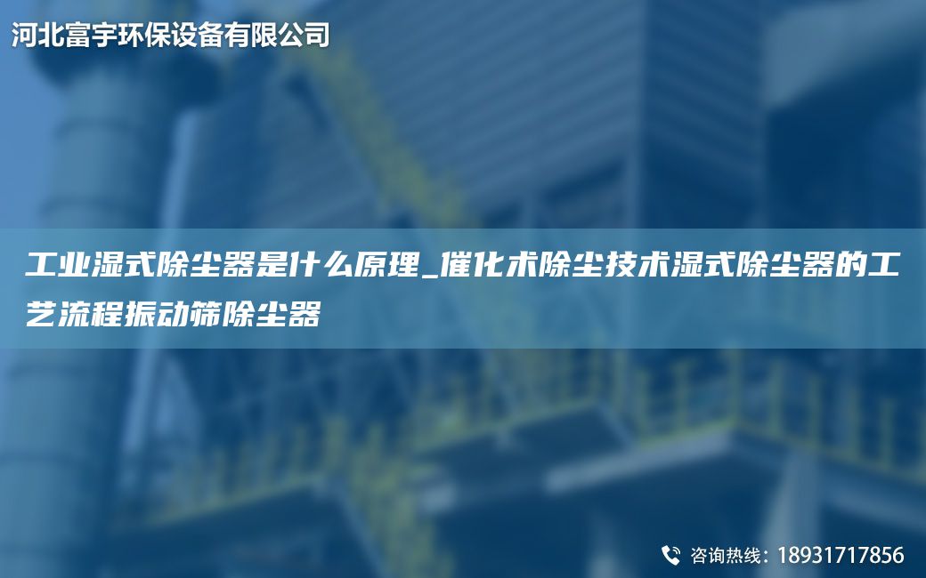 工業(yè)濕式除塵器是什么原理_催化術(shù)除塵技術(shù)濕式除塵器的工藝流程振動篩除塵器