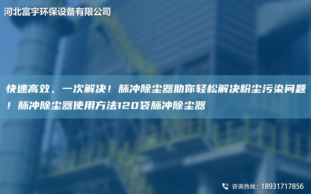 快速高效，一次解決！脈沖除塵器助你輕松解決粉塵污染問題！脈沖除塵器使用方法120袋脈沖除塵器
