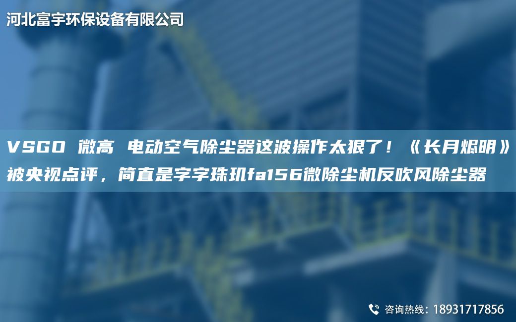 VSGO 微高 電動(dòng)空氣除塵器這波操作太狠了！《長(zhǎng)月?tīng)a明》被央視點(diǎn)評(píng)，簡(jiǎn)直是字字珠璣fa156微除塵機(jī)反吹風(fēng)除塵器