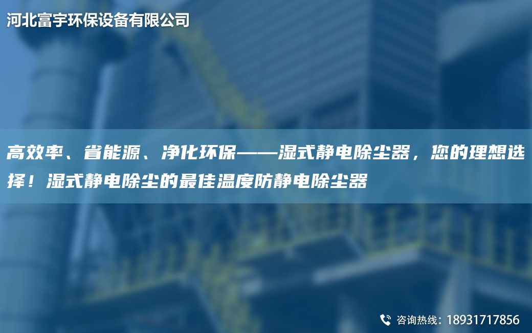 高效率、省能源、凈化環(huán)?！獫袷届o電除塵器，您的理想選擇！濕式靜電除塵的Z佳溫度防靜電除塵器